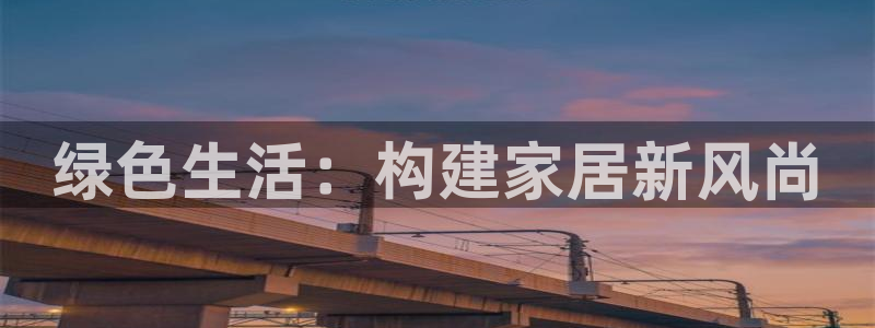 杏宇登入测速：绿色生活：构建家居新风尚