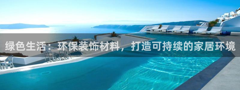 杏宇平台开户：绿色生活：环保装饰材料，打造可持续的家居环境