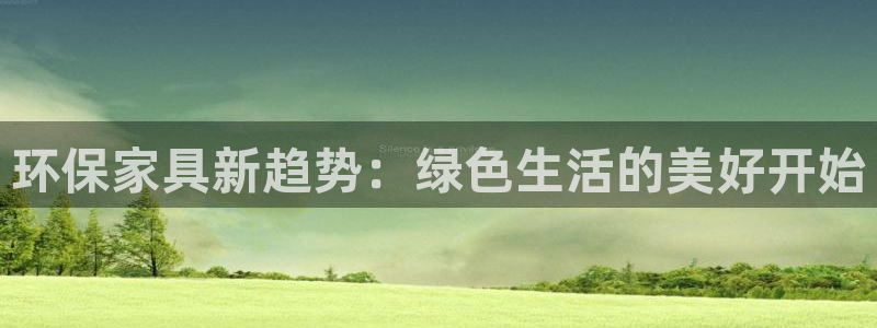 杏宇平台娱乐登陆：环保家具新趋势：绿色生活的美好开始
