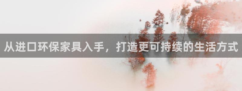杏宇平台手机下载：从进口环保家具入手，打造更可持续的生活方式